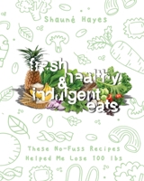 Fresh, Healthy & Indulgent Eats: These No-Fuss Recipes Helped Me Lose 100 lbs null Book Cover