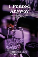 I Poured Anyway: When My Cup Ran Empty, God Kept Me Full B0H5J6G4RX Book Cover