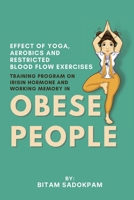 Effect of Yoga, Aerobics and Restricted Blood Flow Exercises Training Program on Irisin Hormone and Working Memory in Obese People 3034089171 Book Cover
