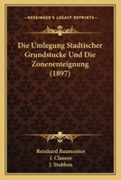 Die Umlegung Stadtischer Grundstucke Und Die Zonenenteignung (1897) 116838513X Book Cover