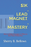 $1k Lead Magnet Mastery: How to Make Strangers to Want to Buy Your Production B0CQSWQ144 Book Cover