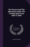 The Druzes And The Maronites Under The Turkish Rule From 1840 To 1860 1163207314 Book Cover