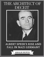 THE ARCHITECT OF DECEIT: ALBERT SPEER’S RISE AND FALL IN NAZI GERMANY B0DZH9DLYL Book Cover