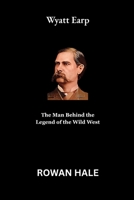 Wyatt Earp: The Man Behind the Legend of the Wild West B0FTVH7S6N Book Cover