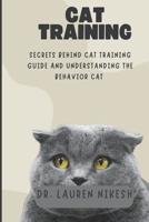 CAT TRAINING: SECRETS BEHIND CAT TRAINING GUIDE AND UNDERSTANDING THE BEHAVIOR CAT B0BHL4R248 Book Cover