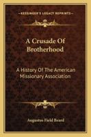 A Crusade Of Brotherhood: A History Of The American Missionary Association 1163241717 Book Cover