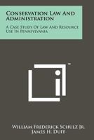 Conservation Law and Administration: A Case Study of Law and Resource Use in Pennsylvania 1258257165 Book Cover