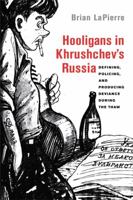 Hooligans in Khrushchev's Russia: Defining, Policing, and Producing Deviance During the Thaw 0299287440 Book Cover