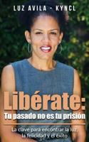 Lib�rate: Tu Pasado No Es Tu Prisi�n: La Clave Para Encontrar La Luz, La Felicidad Y El �xito 1524684570 Book Cover