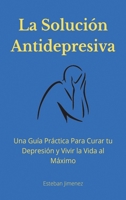 La Solución Antidepresiva: Una Guía Práctica Para Curar tu Depresión y Vivir la Vida al Máximo 1774340852 Book Cover