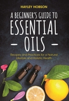 A Beginner's Guide to Essential Oils: Recipes and Practices for a Natural Lifestyle and Holistic Health 1633537005 Book Cover
