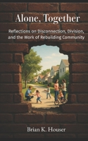 Alone, Together: Reflections on Disconnection, Division, and the Work of Rebuilding Community B0F4YPYV2X Book Cover