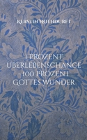 1 Prozent Überlebenschance - 100 Prozent Gottes Wunder (German Edition) 3819280421 Book Cover