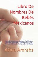 Libro De Nombres De Beb�s Mexicanos: Nombres Seleccionados Creativos, Tradicionales, Modernos, Espirituales Y Familiares Para Chicas Mexicanas & Chicos De Mexicanos Con Significados 1091659761 Book Cover
