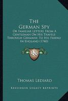The German Spy: Or Familiar Letters From A Gentleman On His Travels Through Germany, To His Friend In England 1165129531 Book Cover