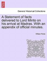 A Statement of facts delivered to Lord Minto on his arrival at Madras. With an appendix of official minutes. 1241455104 Book Cover
