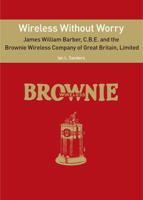 Wireless Without Worry - James William Barber, CBE and the Brownie Wireless Company of Great Britain 0578476541 Book Cover