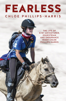 Fearless: The life of adventurer, equestrian and endurance rider Chloe Phillips-Harris 1775541398 Book Cover