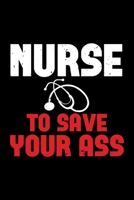 Nurse To Save Your Ass: Best nurse journal notebook for multiple purpose like writing notes, plans and ideas. Perfect nurse gifts for nurse women, men and nursing students. (Proud Nurse Notebook Journ 167676173X Book Cover