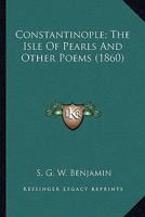 Constantinople, the Isle of Pearls: And Other Poems 1163931810 Book Cover
