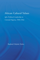 African Cultural Values: Igbo Political Leadership in Colonial Nigeria, 1900-1966 (African Studies: History, Politics, Economics and Culture) 0415512972 Book Cover