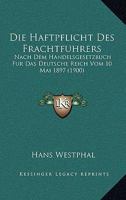 Die Haftpflicht Des Frachtfuhrers: Nach Dem Handelsgesetzbuch Fur Das Deutsche Reich Vom 10 Mai 1897 (1900) 1168318149 Book Cover