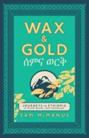 Wax & Gold: Journeys in Ethiopia & other roads less travelled 1838493700 Book Cover
