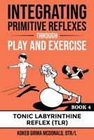 Integrating Primitive Reflexes Through Play and Exercise: An Interactive Guide to the Tonic Labyrinthine Reflex (TLR) 1734214333 Book Cover