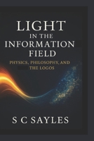 LIGHT IN THE INFORMATION FIELD: PHYSICS, PHILOSOPHY, AND THE LOGOS B0FL3HLKNL Book Cover