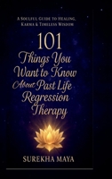 101 Things You Want To Know About Past Life Regression Therapy: A Soulful Guide to Healing, Karma & Timeless Wisdom B0GRCV785F Book Cover