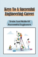 Keys To A Successful Engineering Career: Traits And Skills Of Successful Engineers: Choose The Right Career Path In Engineering B09CC4JC6M Book Cover