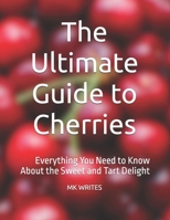 The Ultimate Guide to Cherries: Everything You Need to Know About the Sweet and Tart Delight B0FB43DKR1 Book Cover
