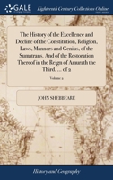 The History of the Excellence and Decline of the Constitution, Religion, Laws, Manners and Genius, of the Sumatrans. And of the Restoration Thereof in ... of Amurath the Third. ... of 2; Volume 2 1140789007 Book Cover