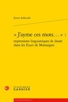 J'ayme Ces Mots: Expressions Linguistiques De Doute Dans Les Essais De Montaigne (Etudes Montaignistes, 42) 2406129284 Book Cover