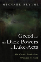 Greed and the Dark Powers in Luke-Acts: The Cosmic Battle from Jerusalem to Rome B0FHPD6SRG Book Cover