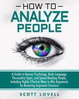 How to Analyze People: A Guide to Human Psychology, Body Language, Personality Types, and Speed-Reading People, Including Highly Effective Ways to Win Arguments by Mastering Argument Structure 1647483085 Book Cover