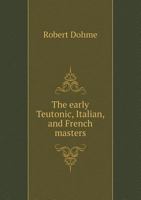 The Early Teutonic, Italian, And French Masters 134586373X Book Cover