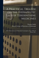 A Practical Treatise on the Therapeutic Uses of Terebinthine Medicines: With Observations on Tubercular Consumption, Gout, Mineral Waters, Etc. 1014988551 Book Cover