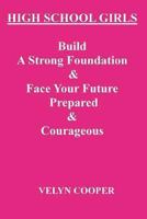 High School Girls - Build A Strong Foundation & Face Your Future Prepared & Courageous 1482788144 Book Cover