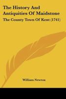 The history and antiquities of Maidstone, the county-town of Kent. From the manuscript collections of William Newton, ... 1166297918 Book Cover