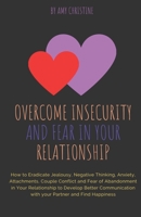 Overcome Insecurity and Fear in your Relationship: How to Eradicate Jealousy, Negative Thinking, Anxiety, Attachments, Couple Conflict and Fear of ... with your Partner and Find Happiness B08929Z9R2 Book Cover