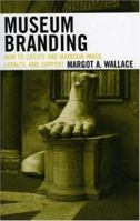 Museum Branding: How to Create and Maintain Image, Loyalty, and Support 1442263458 Book Cover