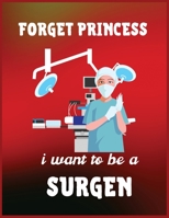 Forget princess i want to be a surgen: 100 Blank Pages - 8.5 x 11 - Planner, Journal, Notebook, Composition Book, Diary for Women, Men, and Children (Medical School Journal) 1709947667 Book Cover