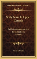 Sixty Years In Upper Canada. With Autobiographical Recollections 1104467577 Book Cover