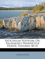 Vaticinium Votivum: Or, Palaemon's Prophetick Prayer, Volumes 40-41 1286548926 Book Cover