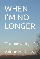 WHEN I'M NO LONGER: “Take me with you” B0BHLCJFDG Book Cover