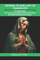 Novena to Our Lady of Guadalupe: The Biography, Intercessions, Reflections And 9 Days Of Powerful Novena Prayers B0DSBNSQC1 Book Cover