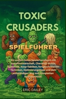 TOXIC CRUSADERS SPIELFÜHRER: Ein ausführliches Spielerhandbuch mit Kampfmeisterschaft, Charakter-Builds, Spielmodi, Koop-Taktiken, fortgeschrittenen ... kompletten Spielabschluss (German Edition) B0G5STJ8BF Book Cover