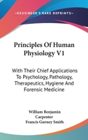 Principles Of Human Physiology V1: With Their Chief Applications To Psychology, Pathology, Therapeutics, Hygiene And Forensic Medicine 1016804482 Book Cover
