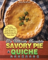 The Ultimate Homestyle Savory Pie & Quiche Cookbook: Healthy, Tasty and Super Easy Recipes to Bring Savory and Nutritious Pies for Every Meal 1801242186 Book Cover